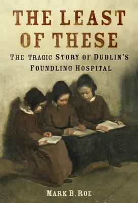 Najmenší z nich: Temný príbeh dublinskej nemocnice pre novorodencov (The Dark Story of Dublin's Foundling Hospital) - The Least of These: The Dark Story of Dublin's Foundling Hospital