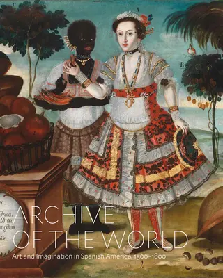 Archív sveta: Umenie a predstavivosť v španielskej Amerike v rokoch 1500-1800: Najdôležitejšie informácie zo zbierky Lacma - Archive of the World: Art and Imagination in Spanish America, 1500-1800: Highlights from Lacma's Collection