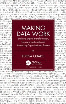 Making Data Work (Aby dáta fungovali): Dáta: Umožnenie digitálnej transformácie, posilnenie postavenia ľudí a napredovanie v organizačnom úspechu - Making Data Work: Enabling Digital Transformation, Empowering People and Advancing Organisational Success