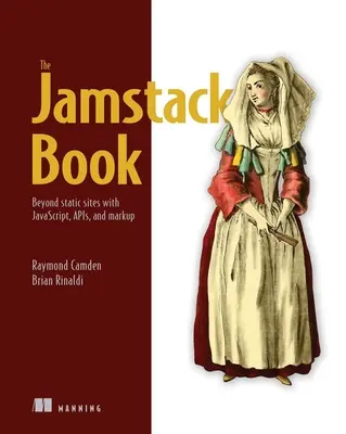 The Jamstack Book: Kniha Jamstack: Viac ako statické stránky s Javascriptom, Apisom a značkovaním - The Jamstack Book: Beyond Static Sites with Javascript, Apis, and Markup