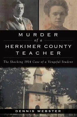 Vražda učiteľa z okresu Herkimer: Šokujúci prípad pomstychtivého študenta z roku 1914 - Murder of a Herkimer County Teacher: The Shocking 1914 Case of a Vengeful Student