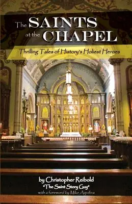 Svätci pri kaplnke: Svätci pri kaplnke: napínavé príbehy najsvätejších hrdinov histórie - The Saints at the Chapel: Thrilling Tales of History's Holiest Heroes