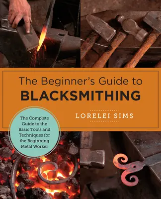Príručka pre začiatočníkov v kováčstve: Kompletný sprievodca základnými nástrojmi a technikami pre začínajúcich kováčov - The Beginner's Guide to Blacksmithing: The Complete Guide to the Basic Tools and Techniques for the Beginning Metal Worker