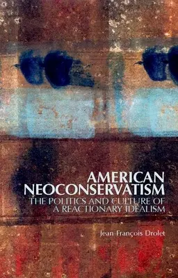 Americký neokonzervativizmus: Politika a kultúra reakčného idealizmu - American Neoconservatism: The Politics and Culture of a Reactionary Idealism