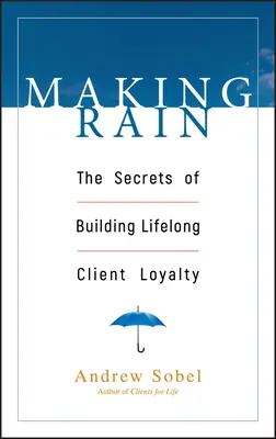 Making Rain: Tajomstvo budovania celoživotnej lojality klientov - Making Rain: The Secrets of Building Lifelong Client Loyalty