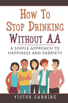 Ako prestať piť bez AA: Jednoduchý prístup k šťastiu a triezvosti - How to Stop Drinking Without AA: A Simple Approach to Happiness and Sobriety