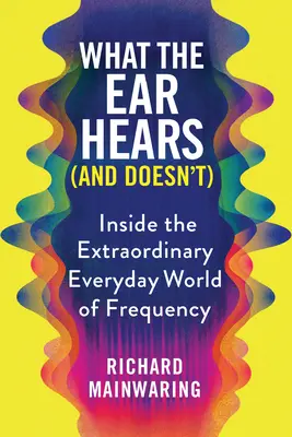 Čo ucho počuje (a nepočuje): Hviezdna frekvencia (a čo nepočuje) (Hertz: The Hearts and the Whistler (The Hearts and the Whistler): Inside the Extraordinary Everyday World of Frequency) - What the Ear Hears (and Doesn't): Inside the Extraordinary Everyday World of Frequency