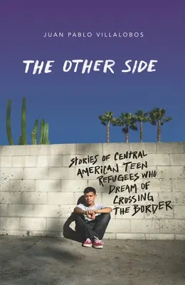 Druhá strana: Príbehy dospievajúcich utečencov zo Strednej Ameriky, ktorí snívajú o prekročení hraníc - The Other Side: Stories of Central American Teen Refugees Who Dream of Crossing the Border
