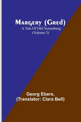 Margery (Gred): (5. zväzok): Príbeh starého Norimbergu (Gredery): Príbeh starého Norimbergu (5. zväzok) - Margery (Gred): A Tale Of Old Nuremberg (Volume 5)