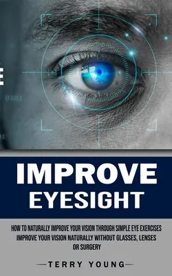 Zlepšenie zraku: Ako si prirodzene zlepšiť zrak pomocou jednoduchých očných cvičení (Zlepšenie zraku prirodzene bez okuliarov, šošoviek - Improve Eyesight: How to Naturally Improve Your Vision Through Simple Eye Exercises (Improve Your Vision Naturally Without Glasses, Lens