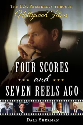 Pred štyrmi bodmi a siedmimi kotúčmi: a sedemdesiatich rokoch: Prezidentstvo USA prostredníctvom hollywoodskych filmov - Four Scores and Seven Reels Ago: The U.S. Presidency Through Hollywood Films