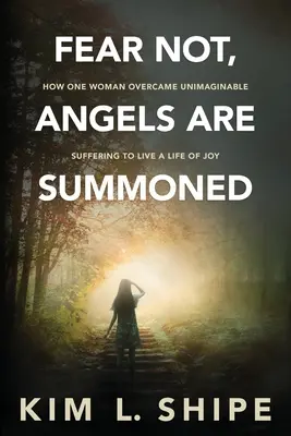 Nebojte sa, anjeli sú povolaní: Ako jedna žena prekonala nepredstaviteľné utrpenie a začala žiť radostný život - Fear Not, Angels Are Summoned: How One Woman Overcame Unimaginable Suffering to Live a Life of Joy