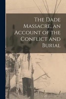 Masaker v Dade, opis konfliktu a pohrebu - The Dade Massacre, an Account of the Conflict and Burial