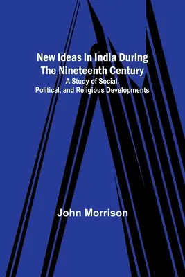 Nové myšlienky v Indii v devätnástom storočí; štúdia o spoločenskom, politickom a náboženskom vývoji - New Ideas in India During the Nineteenth Century; A Study of Social, Political, and Religious Developments