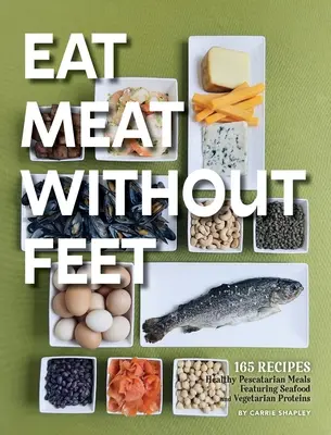 Jedzte mäso bez nôh: 165 zdravých pescatariánskych jedál s morskými plodmi a vegetariánskymi bielkovinami - Eat Meat Without Feet: 165 Healthy Pescatarian Meals Featuring Seafood and Vegetarian Proteins