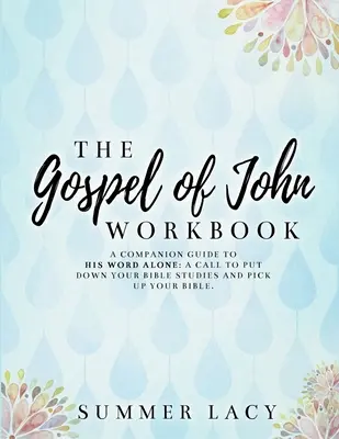 Pracovný zošit k Jánovmu evanjeliu A Companion Guide to His Word Alone: Výzva odložiť štúdium Biblie a vziať do rúk Bibliu - The Gospel of John Workbook A Companion Guide to His Word Alone: A call to put down your Bible studies and pick up your Bible