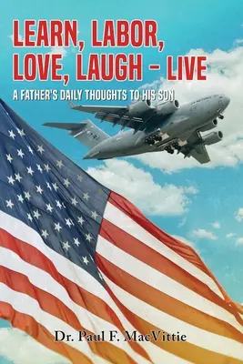 Učiť sa, pracovať, milovať, smiať sa - žiť: Každodenné myšlienky otca k synovi - Learn, Labor, Love, Laugh - Live: A Father's Daily Thoughts To His Son