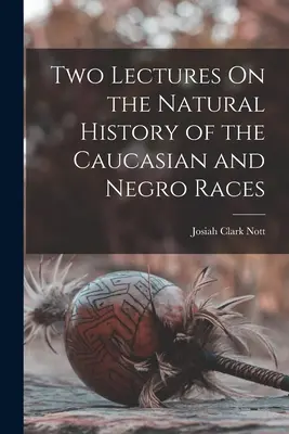 Dve prednášky o prírodných dejinách kaukazskej a černošskej rasy - Two Lectures On the Natural History of the Caucasian and Negro Races