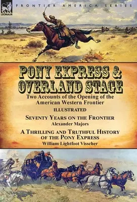 Pony Express & Overland Stage: Sedemdesiat rokov na hranici: Alexander Majors & A Thr. - Pony Express & Overland Stage: Two Accounts of the Opening of the American Western Frontier-Seventy Years on the Frontier by Alexander Majors & A Thr