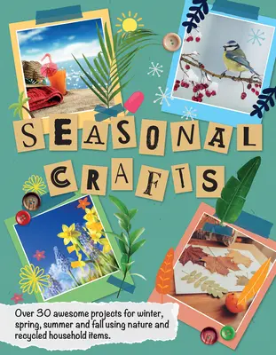 Sezónne remeslá: Viac ako 30 úžasných projektov na zimu, jar, leto a jeseň s využitím prírody a recyklovaných predmetov z domácnosti - Seasonal Crafts: Over 30 Awesome Projects for Winter, Spring, Summer and Fall Using Nature and Recycled Household Items
