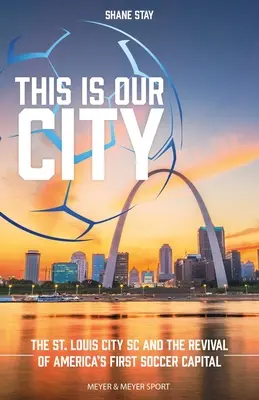 Toto je naše mesto: Louis City SC a oživenie prvého hlavného mesta amerického futbalu - This Is Our City: The St. Louis City SC and the Revival of America's First Soccer Capital