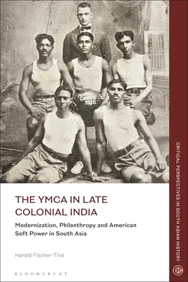 YMCA v neskorej koloniálnej Indii: Modernizácia, filantropia a americká mäkká moc v južnej Ázii - The YMCA in Late Colonial India: Modernization, Philanthropy and American Soft Power in South Asia