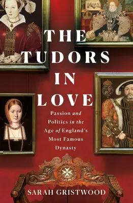 Zamilovaní Tudorovci: Vášeň a politika v ére najslávnejšej anglickej dynastie - The Tudors in Love: Passion and Politics in the Age of England's Most Famous Dynasty