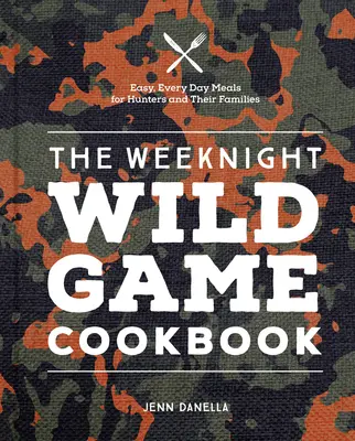 The Weeknight Wild Game Cookbook: Vydanie knihy: Jednoduché každodenné jedlá pre poľovníkov a ich rodiny - The Weeknight Wild Game Cookbook: Easy, Everyday Meals for Hunters and Their Families