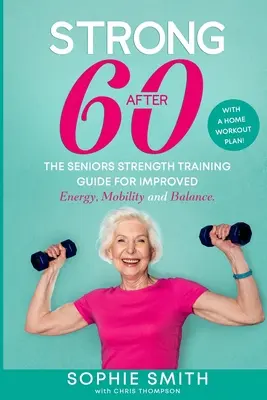 Silný po šesťdesiatke! Sprievodca silovým tréningom seniorov pre zlepšenie energie, mobility a rovnováhy. - Strong After 60! The Seniors Strength Training Guide for Improved Energy, Mobility and Balance.