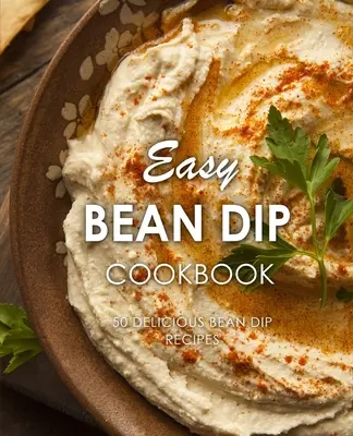 Easy Bean Dip Cookbook (Kuchárka jednoduchých fazuľových dipov): 50 chutných receptov na fazuľové dipy (2. vydanie) - Easy Bean Dip Cookbook: 50 Delicious Bean Dip Recipes (2nd Edition)