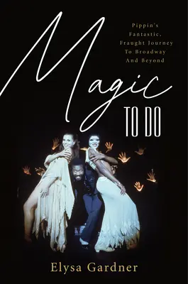 Čaro robiť: Fantastická, strastiplná cesta Pippina na Broadway a ešte ďalej - Magic to Do: Pippin's Fantastic, Fraught Journey to Broadway and Beyond