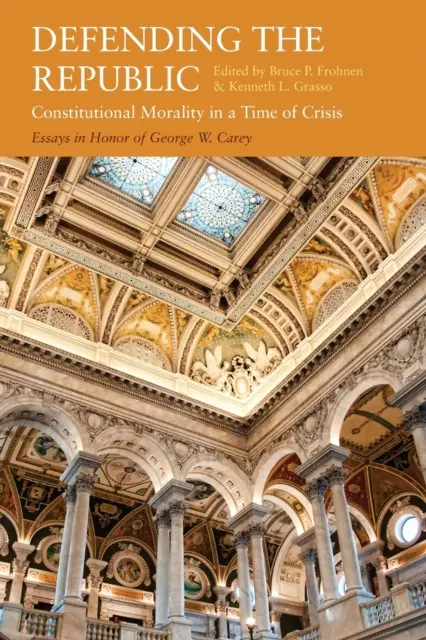 Obrana republiky: Ústavná morálka v čase krízy: Careyho: eseje na počesť George W. - Defending the Republic: Constitutional Morality in a Time of Crisis: Essays in Honor of George W. Carey