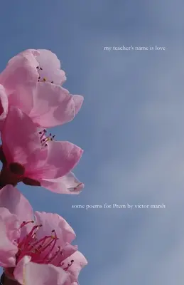 Meno môjho učiteľa je láska: Niekoľko básní pre Prem - My Teacher's Name is Love: Some Poems for Prem
