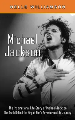 Michael Jackson: Inšpiratívny životný príbeh Michaela Jacksona (Pravda o dobrodružnej životnej ceste kráľa popu) - Michael Jackson: The Inspirational Life Story of Michael Jackson (The Truth Behind the King of Pop's Adventurous Life Journey)