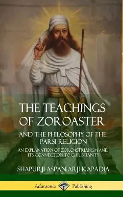Učenie Zoroastra a filozofia parsíjskeho náboženstva: Vysvetlenie zoroastrizmu a jeho prepojenie s kresťanstvom - The Teachings of Zoroaster and the Philosophy of the Parsi Religion: An Explanation of Zoroastrianism and its Connection to Christianity