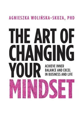 Umenie zmeniť svoje myslenie: Dosiahnite vnútornú rovnováhu a vyniknite v podnikaní a v živote - The Art of Changing Your Mindset: Achieve Inner Balance and Excel in Business and Life