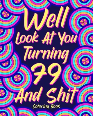 No pozri sa na seba, ako ti je 79 a hovno Omaľovánky: Babička, dedko, darček k 79. narodeninám, vtipné citáty na vyfarbenie, maľba 40. rokov - Well Look at You Turning 79 and Shit Coloring Book: Grandma Grandpa 79th Birthday Gift, Funny Quote Coloring Page, 40s Painting