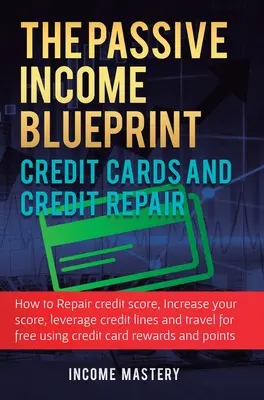 The Passive Income Blueprint Kreditné karty a oprava úverov: Ako opraviť svoje kreditné skóre, zvýšiť si kreditné skóre, využiť úverové linky a tr - The Passive Income Blueprint Credit Cards and Credit Repair: How to Repair Your Credit Score, Increase Your Credit Score, Leverage Credit Lines and Tr