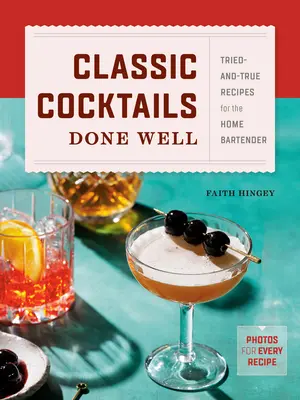 Classic Cocktails Done Well: Kokteily: osvedčené a pravdivé recepty pre domáceho barmana - Classic Cocktails Done Well: Tried-And-True Recipes for the Home Bartender