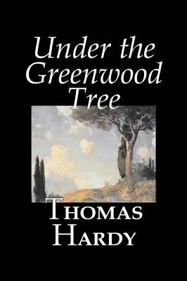 Under the Greenwood Tree by Thomas Hardy, Beletria, Klasika - Under the Greenwood Tree by Thomas Hardy, Fiction, Classics