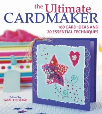 The Ultimate Cardmaker: 180 nápadov na karty a 20 základných techník - The Ultimate Cardmaker: 180 Card Ideas and 20 Essential Techniques
