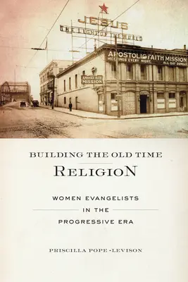 Budovanie náboženstva starých čias: Ženy evanjelistky v pokrokovej ére - Building the Old Time Religion: Women Evangelists in the Progressive Era