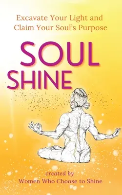 Duša žiari: Vyhĺbte svoje svetlo a prihláste sa k účelu svojej duše - Soul Shine: Excavate Your Light and Claim Your Soul's Purpose