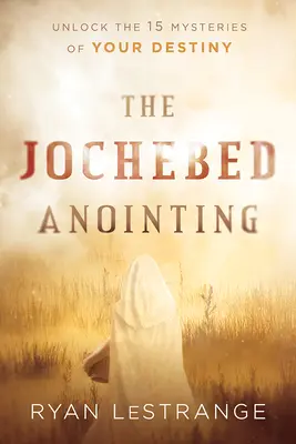 Pomazanie Jochebed: Odhaľte 15 tajomstiev svojho osudu - The Jochebed Anointing: Unlock the 15 Mysteries of Your Destiny