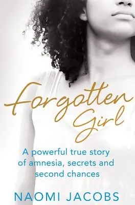 Zabudnuté dievča: Silný skutočný príbeh o amnézii, tajomstvách a druhej šanci - Forgotten Girl: A powerful true story of amnesia, secrets and second chances