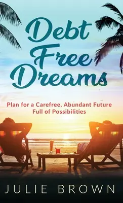 Sny bez dlhov: Sny: Plán pre bezstarostnú, bohatú budúcnosť plnú možností - Debt Free Dreams: Plan for a Carefree, Abundant Future Full of Possibilities