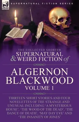 The Collected Shorter Supernatural & Weird Fiction of Algernon Blackwood (Zbierka kratších nadprirodzených a podivných poviedok Algernona Blackwooda): Vydanie: 1. diel: Trinásť krátkych poviedok a štyri novely o podivnom a nezvyčajnom - The Collected Shorter Supernatural & Weird Fiction of Algernon Blackwood: Volume 1-Thirteen Short Stories and Four Novelettes of the Strange and Unusu