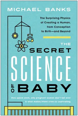 Tajná veda o dieťati: Od počatia po narodenie - a ďalej: prekvapujúca fyzika stvorenia človeka - The Secret Science of Baby: The Surprising Physics of Creating a Human, from Conception to Birth--And Beyond