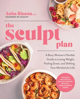 The Sculpt Plan: Pružný sprievodca zaneprázdnenej ženy, ako schudnúť, cítiť sa skvele a zmeniť svoje myslenie na celý život - The Sculpt Plan: A Busy Woman's Flexible Guide to Losing Weight, Feeling Great, and Shifting Your Mindset for Life