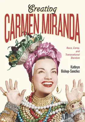 Vytváranie Carmen Mirandy: Rasa, tábor a nadnárodná hviezda - Creating Carmen Miranda: Race, Camp, and Transnational Stardom